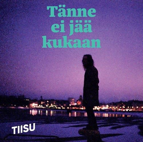 Tiisu: Tänne ei jää kukaan (Sony Music 2017).