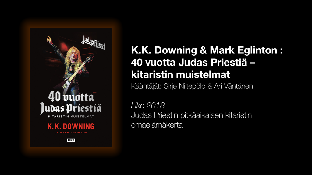 K.K. Downing & Mark Eglinton & Sirje Niitepõld & Ari Väntänen: 40 vuotta Judas Priestiä – kitaristin muistelmat (Like 2018).