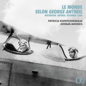 Patricia Kopatchinskaja • Joonas Ahonen • Le Monde Selon George Antheil (Alpha Classics 2022).