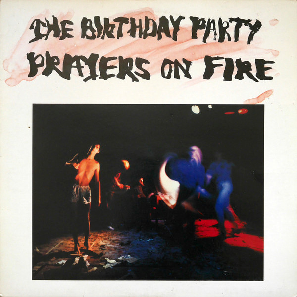 The Birthday Party: Prayers On Fire (Missing Link/4AD 1981).