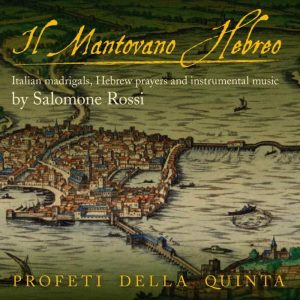 Salomone Rossi • Profeti della Quinta • Il Mantovano Hebreo – Italian Madrigals, Hebrew Prayers And Instruments Music (Linn Records 2013).