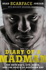 Diary Of A Madman – The Geto Boys, Life, Death, And The Roots Of Southern Rap • Brad Scarface Jordan & Benjamin Meadows-Ingram (Dey Street Books 2015).