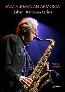 Hannu Luntiala: Jazzia Jumalan armosta – Juhani Aaltosen tarina (Aviador 2017).