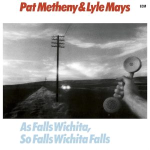 Pat Metheny & Lyle Mays: As Falls Wichita, So Falls Wichita Falls (ECM Records 1981).