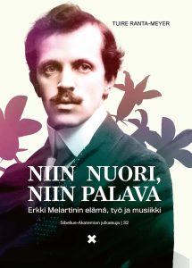 Tuire Ranta-Meyer • Niin nuori, niin palava • Erkki Melartinin elämä, työ ja musiikki (Sibelius-Akatemian julkaisuja 32 • 2025).
