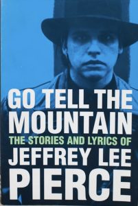 Go Tell The Mountain: Stories And Lyrics of Jeffrey Lee Pierce (2.13.61 Publications 1998).