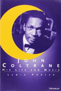 John Coltrane – His Life And Music • Lewis Porter (University of Michigan Press 1998 / 2000).