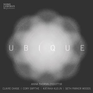 Anna Þorvaldsdóttir • Ubique • Claire Chase • Cory Smythe • Katinka Kleijn • Seth Parker Woods (Sono Luminus 2025).